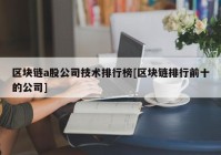 区块链a股公司技术排行榜[区块链排行前十的公司]