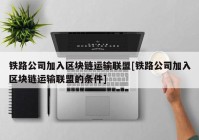 铁路公司加入区块链运输联盟[铁路公司加入区块链运输联盟的条件]