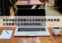 开区块链公司需要什么手续和证件[开区块链公司需要什么手续和证件材料]