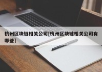 杭州区块链相关公司[杭州区块链相关公司有哪些]