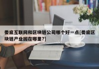 娄底互联网和区块链公司哪个好一点[娄底区块链产业园在哪里?]