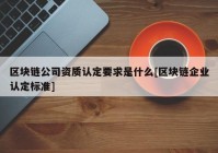 区块链公司资质认定要求是什么[区块链企业认定标准]