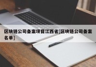 区块链公司备案项目江西省[区块链公司备案名单]